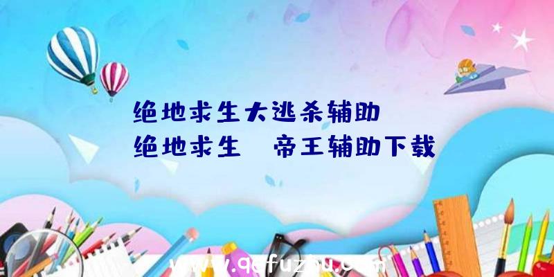 「绝地求生大逃杀辅助guan」|绝地求生dw帝王辅助下载